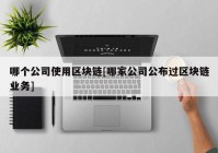 哪个公司使用区块链[哪家公司公布过区块链业务]