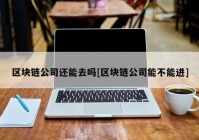 区块链公司还能去吗[区块链公司能不能进]