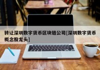 转让深圳数字货币区块链公司[深圳数字货币概念股龙头]