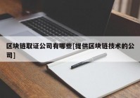 区块链取证公司有哪些[提供区块链技术的公司]