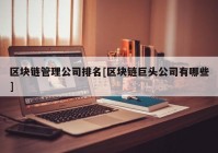 区块链管理公司排名[区块链巨头公司有哪些]