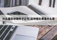 什么是区块链杯子公司[区块链比赛是什么意思]