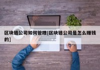 区块链公司如何管理[区块链公司是怎么赚钱的]